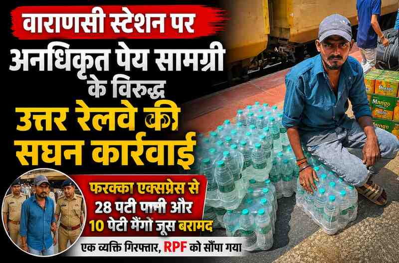 वाराणसी स्टेशन पर अनधिकृत पेय सामग्री के विरुद्ध उत्तर रेलवे की सघन कार्रवाई