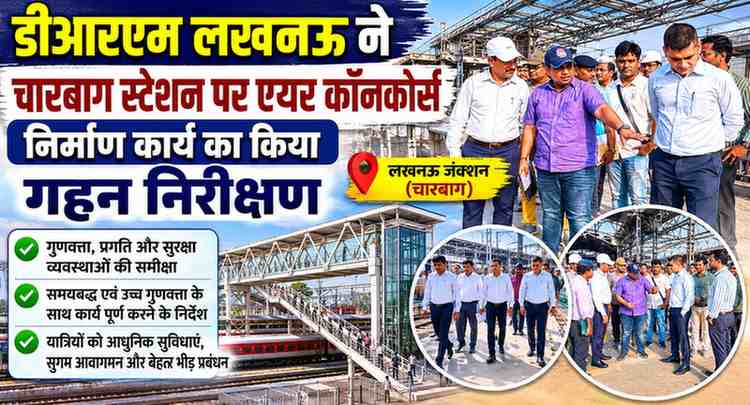डीआरएम लखनऊ ने चारबाग स्टेशन पर एयर कॉनकोर्स निर्माण कार्य का किया गहन निरीक्षण यात्रियों की सुविधा, सुरक्षा और आधुनिक स्टेशन विकास को लेकर दिए महत्वपूर्ण निर्देश
