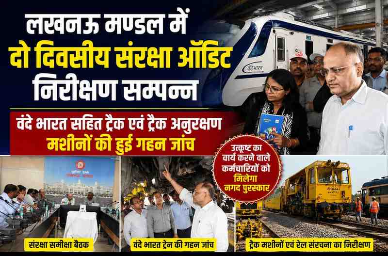 लखनऊ मण्डल में दो दिवसीय संरक्षा ऑडिट निरीक्षण सम्पन्न, वंदे भारत सहित ट्रैक एवं ट्रैक अनुरक्षण मशीनों की हुई गहन जांच