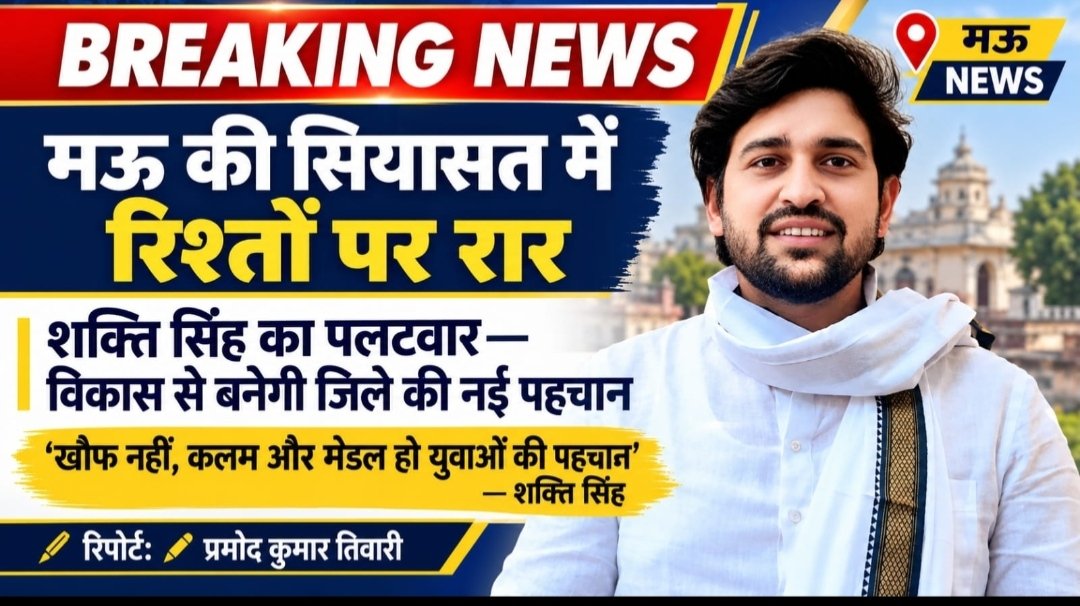 मऊ की सियासत में रिश्तों पर रार, शक्ति सिंह का पलटवार, विकास से बनेगी जिले की नई पहचान 1 IMG 20261026 101407